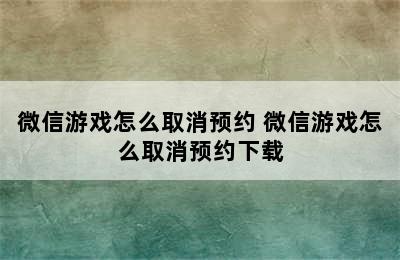 微信游戏怎么取消预约 微信游戏怎么取消预约下载